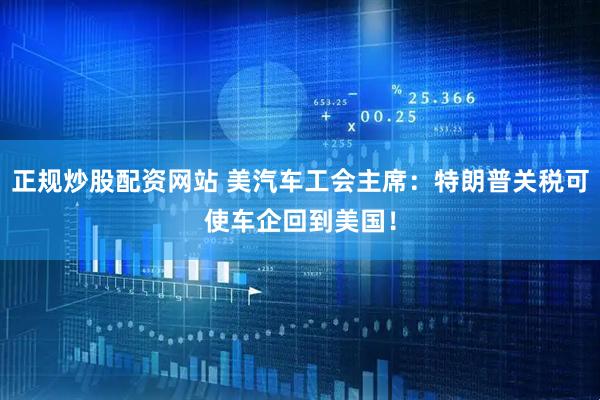 正规炒股配资网站 美汽车工会主席：特朗普关税可使车企回到美国！
