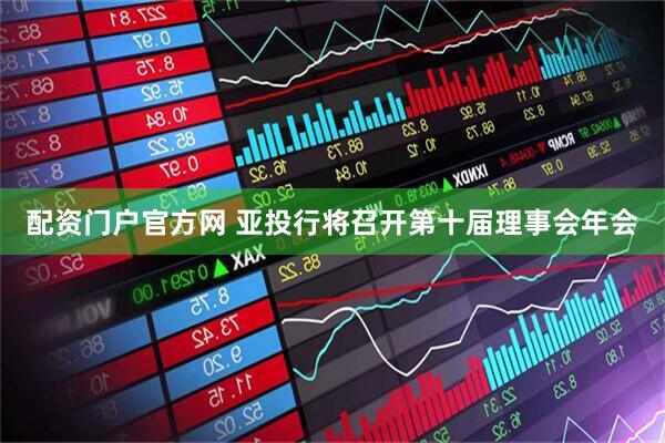 配资门户官方网 亚投行将召开第十届理事会年会