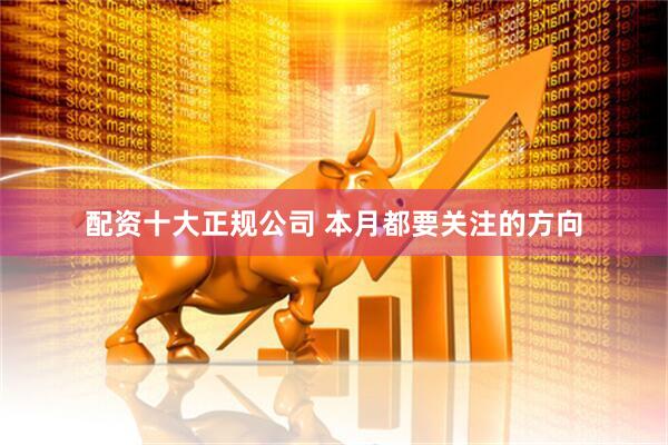 配资十大正规公司 本月都要关注的方向