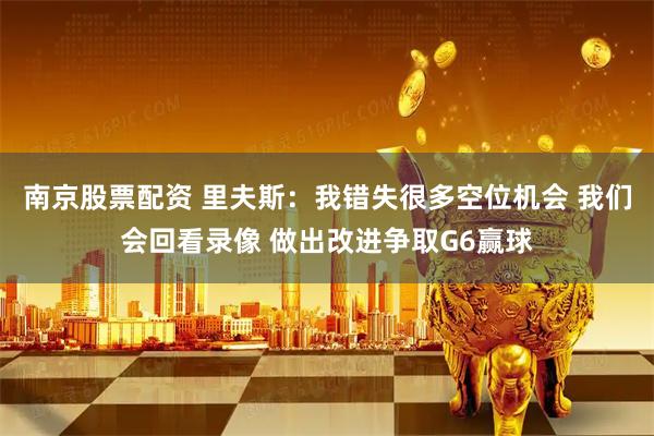 南京股票配资 里夫斯：我错失很多空位机会 我们会回看录像 做出改进争取G6赢球