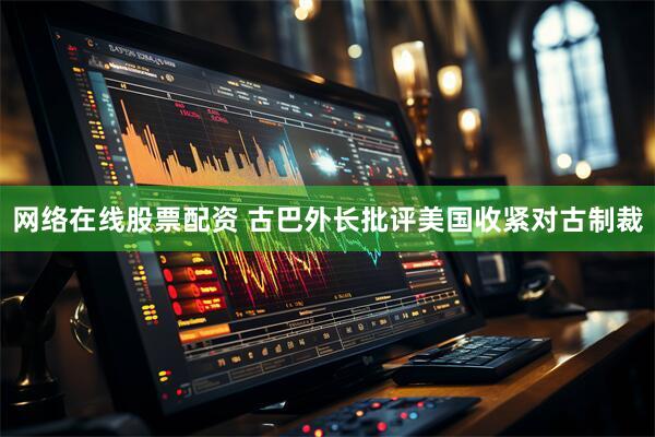 网络在线股票配资 古巴外长批评美国收紧对古制裁