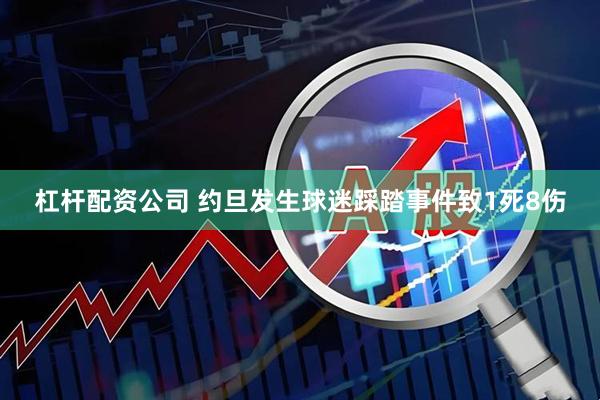 杠杆配资公司 约旦发生球迷踩踏事件致1死8伤