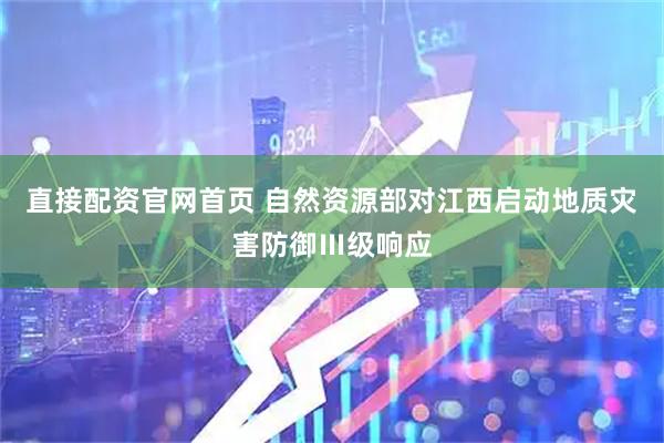 直接配资官网首页 自然资源部对江西启动地质灾害防御Ⅲ级响应