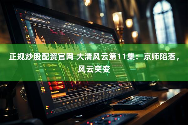 正规炒股配资官网 大清风云第11集：京师陷落，风云突变